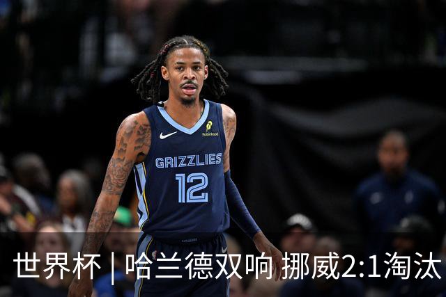 世界杯 | 哈兰德双响 挪威2:1淘汰巴西进八强