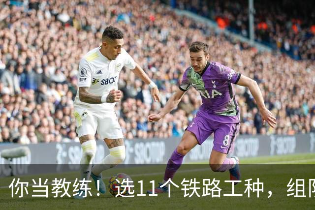 你当教练！选11个铁路工种，组队参加世界杯