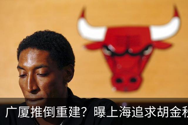广厦推倒重建？曝上海追求胡金秋欲组豪阵 篮协新政让国企形成垄断