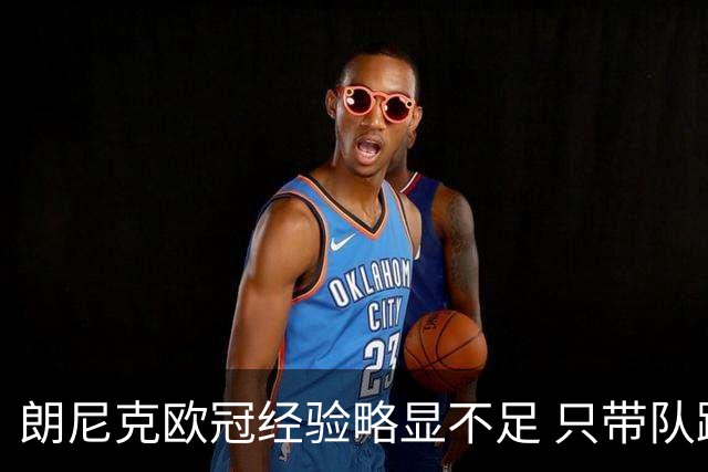 朗尼克欧冠经验略显不足 只带队踢过10场胜4场