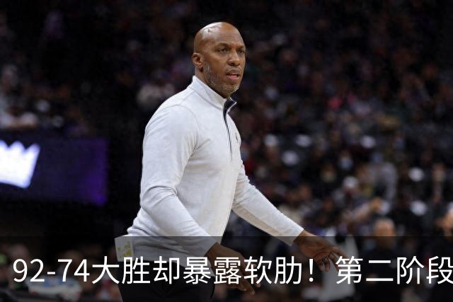 92-74大胜却暴露软肋！第二阶段中国男篮应清洗、增加哪些球员？