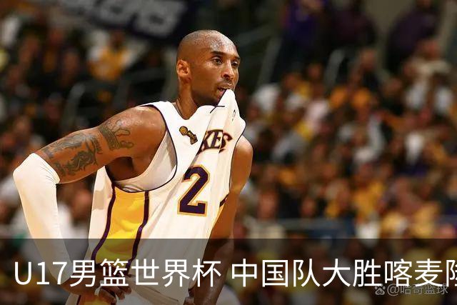 U17男篮世界杯 中国队大胜喀麦隆收获开门红